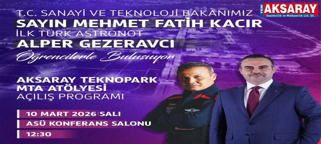 SANAYİ BAKANI KACIR VE TÜRK ASTRONOT ALPER GEZERAVCI AKSARAY’A GELİYOR Teknoloji ve Uzay zirvesi