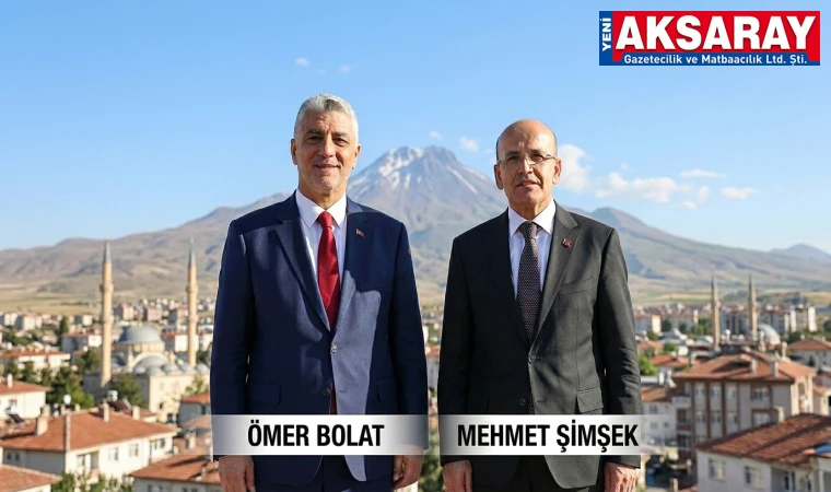 TİCARET BAKANI ÖMER BOLAT BUGÜN, MALİYE BAKANI MEHMET ŞİMŞEK PERŞEMBE GÜNÜ AKSARAY’A GELİYOR İki Bakan moral verecek