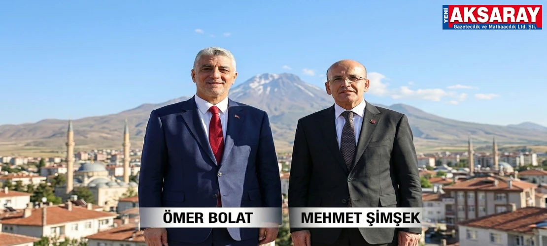TİCARET BAKANI ÖMER BOLAT BUGÜN, MALİYE BAKANI MEHMET ŞİMŞEK PERŞEMBE GÜNÜ AKSARAY’A GELİYOR İki Bakan moral verecek